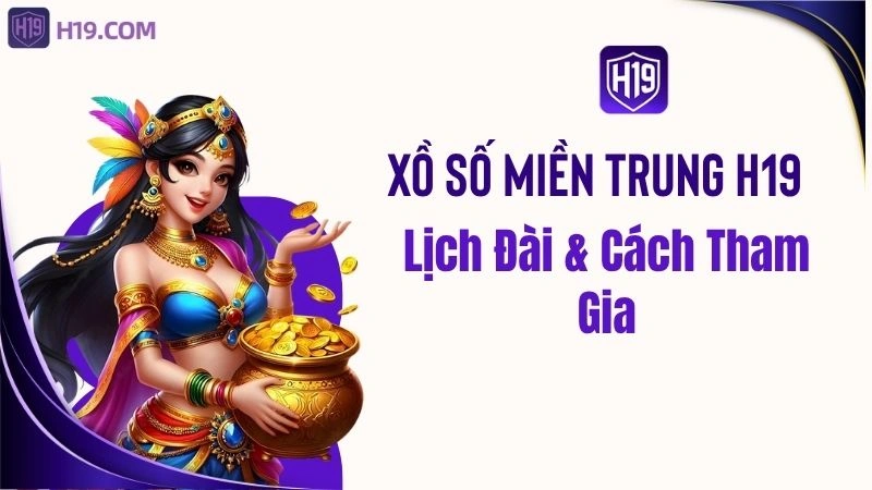 Xổ Số Miền Trung H19 – Lịch Đài & Cách Tham Gia